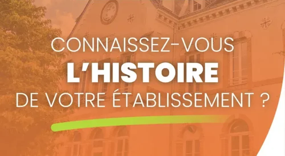 Connaissez-vous l&rsquo;histoire de votre établissement ?